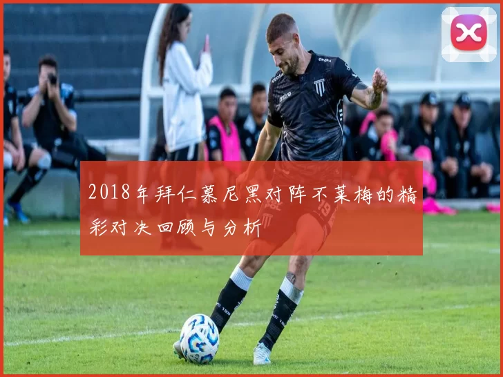 2018年拜仁慕尼黑对阵不莱梅的精彩对决回顾与分析